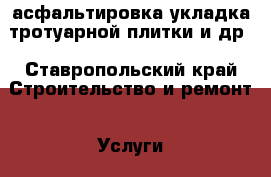 асфальтировка укладка тротуарной плитки и др - Ставропольский край Строительство и ремонт » Услуги   . Ставропольский край